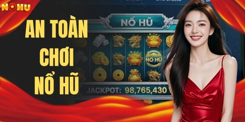 An Toàn Chơi Nổ Hũ | 4 Nguyên Tắc Bảo Mật An Toàn 100%
